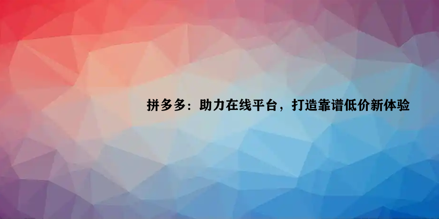 拼多多：助力在线平台，打造靠谱低价新体验